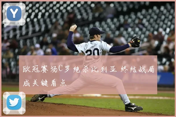 欧冠赛场C罗绝杀比利亚 终结战局成关键看点
