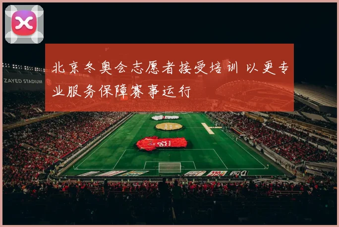 北京冬奥会志愿者接受培训 以更专业服务保障赛事运行