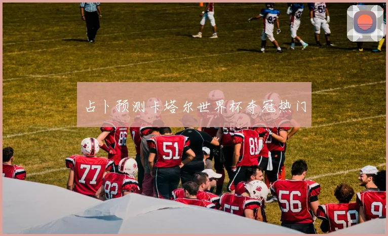 占卜预测卡塔尔世界杯夺冠热门