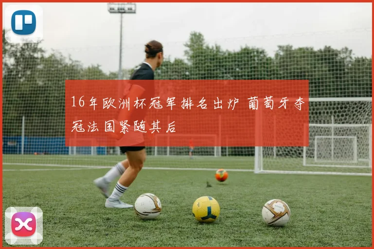 16年欧洲杯冠军排名出炉 葡萄牙夺冠法国紧随其后