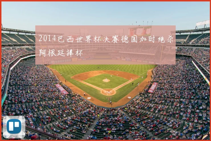 2014巴西世界杯决赛德国加时绝杀阿根廷捧杯
