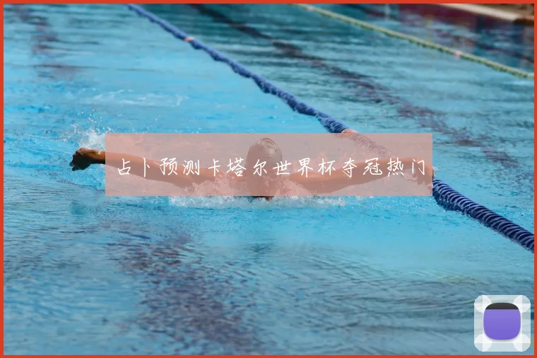 占卜预测卡塔尔世界杯夺冠热门