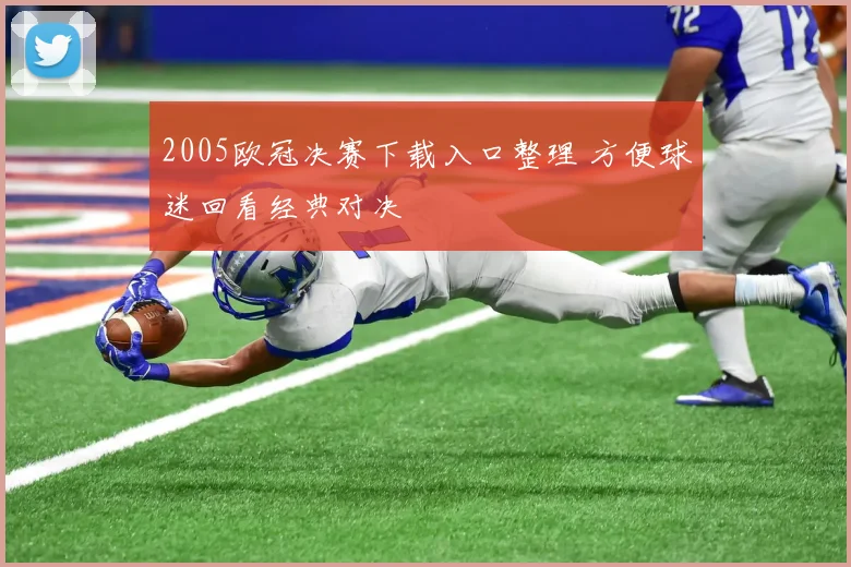 2005欧冠决赛下载入口整理 方便球迷回看经典对决
