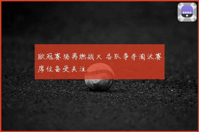 欧冠赛场再燃战火 各队争夺淘汰赛席位备受关注