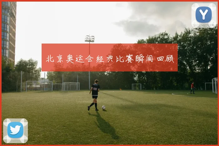 北京奥运会经典比赛瞬间回顾