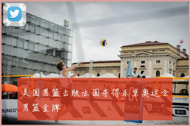 美国男篮击败法国夺得东京奥运会男篮金牌