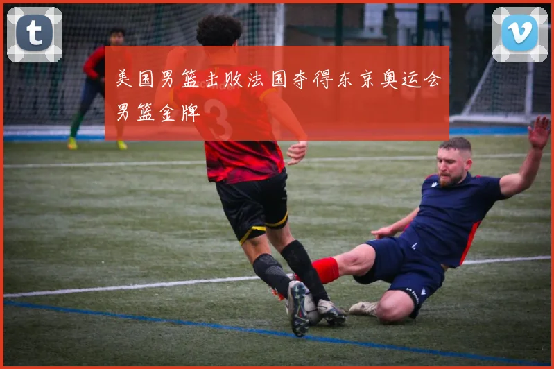 美国男篮击败法国夺得东京奥运会男篮金牌