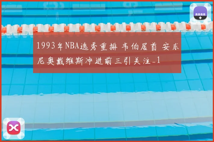 1993年NBA选秀重排 韦伯居首 安东尼奥戴维斯冲进前三引关注_1