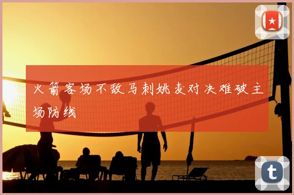 火箭客场不敌马刺姚麦对决难破主场防线